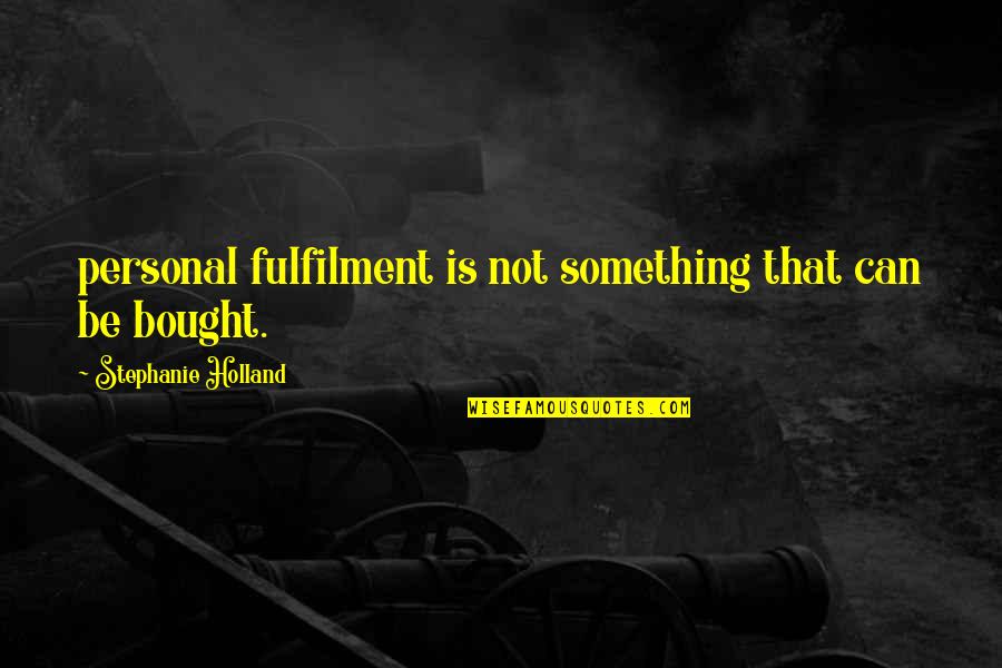 Personal Fulfilment Quotes By Stephanie Holland: personal fulfilment is not something that can be