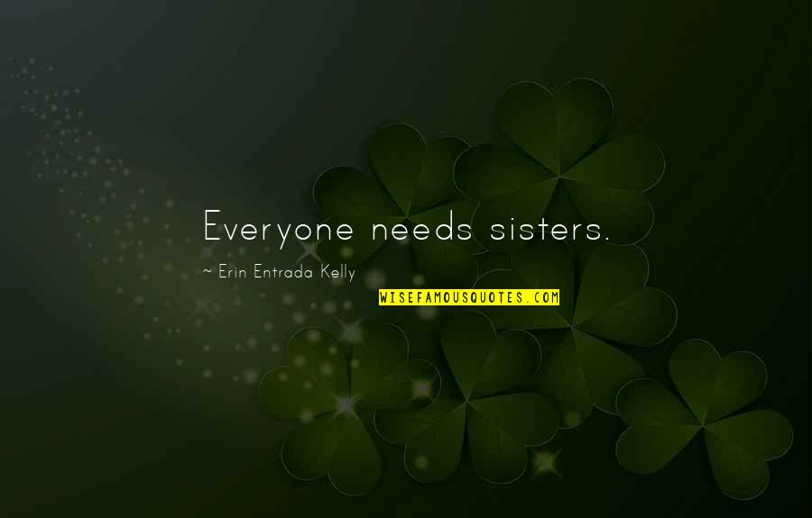 Personal Genius Quotes By Erin Entrada Kelly: Everyone needs sisters.