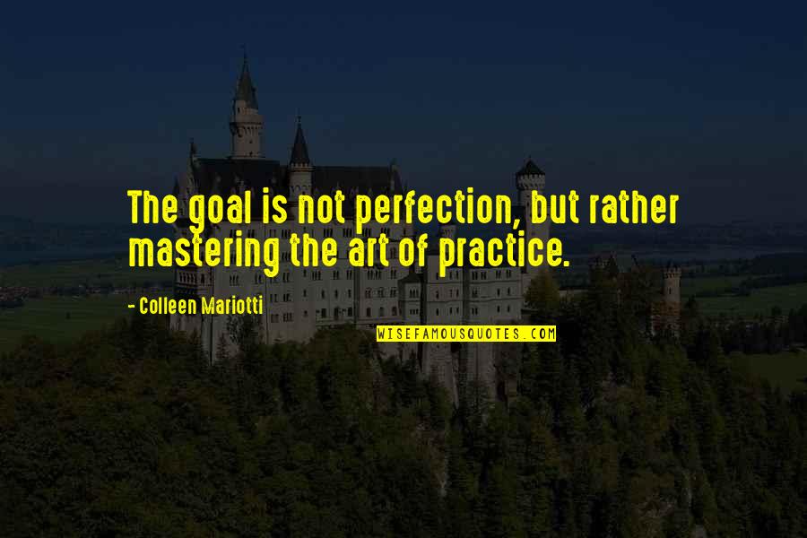 Personal Goal Quotes By Colleen Mariotti: The goal is not perfection, but rather mastering