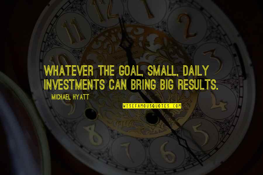 Personal Goals Quotes By Michael Hyatt: Whatever the goal, small, daily investments can bring