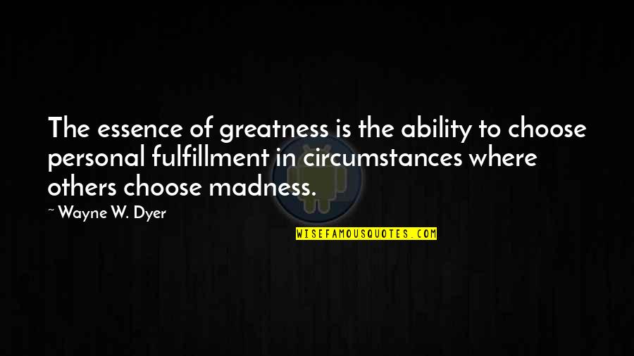 Personal Greatness Quotes By Wayne W. Dyer: The essence of greatness is the ability to