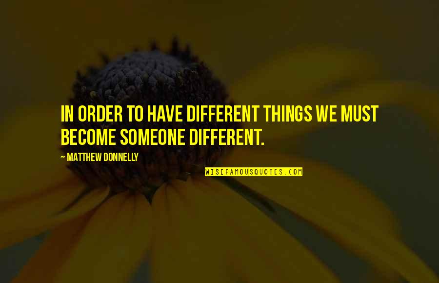 Personal Growth And Change Quotes By Matthew Donnelly: In order to have different things we must
