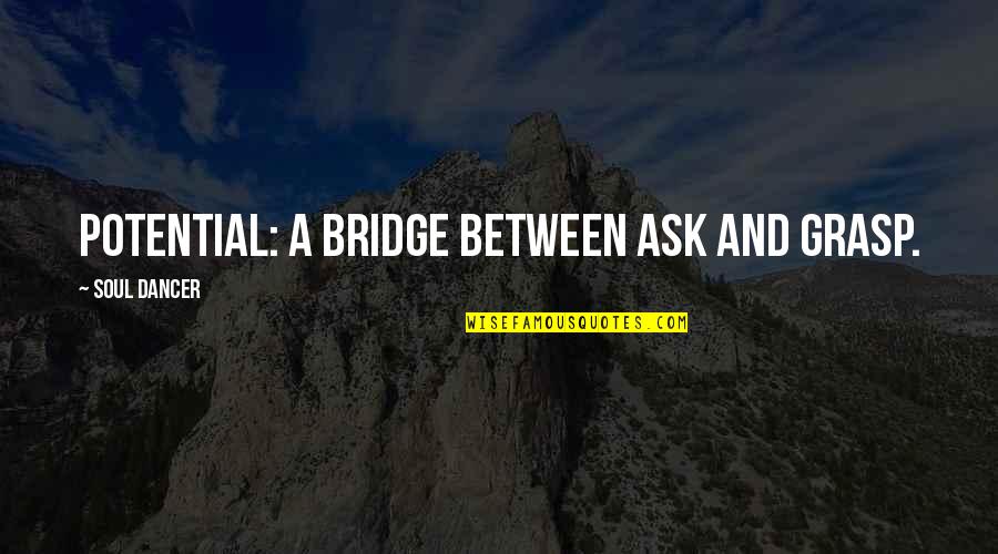 Personal Growth And Professional Development Quotes By Soul Dancer: Potential: a bridge between ask and grasp.