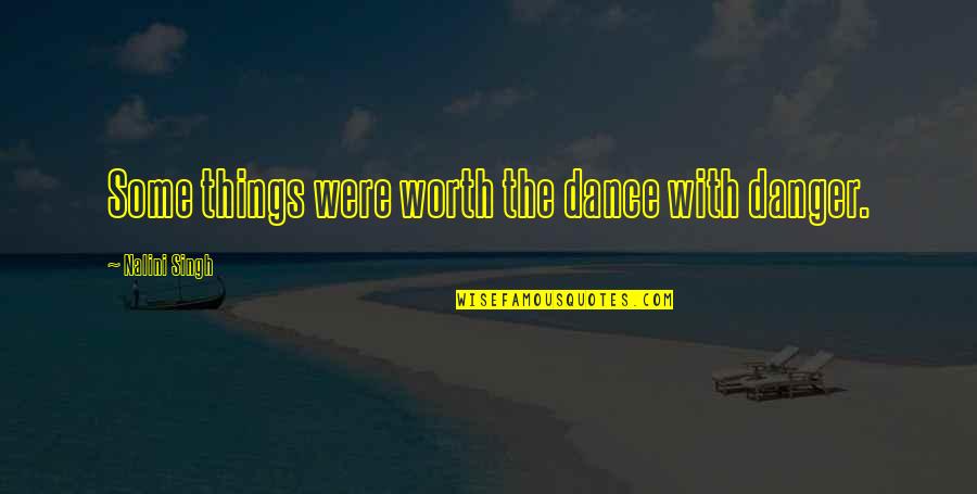 Personal Growth Motivation Quotes By Nalini Singh: Some things were worth the dance with danger. Personal Growth Motivation Quotes By Nalini Singh: Some things were worth the dance with danger.