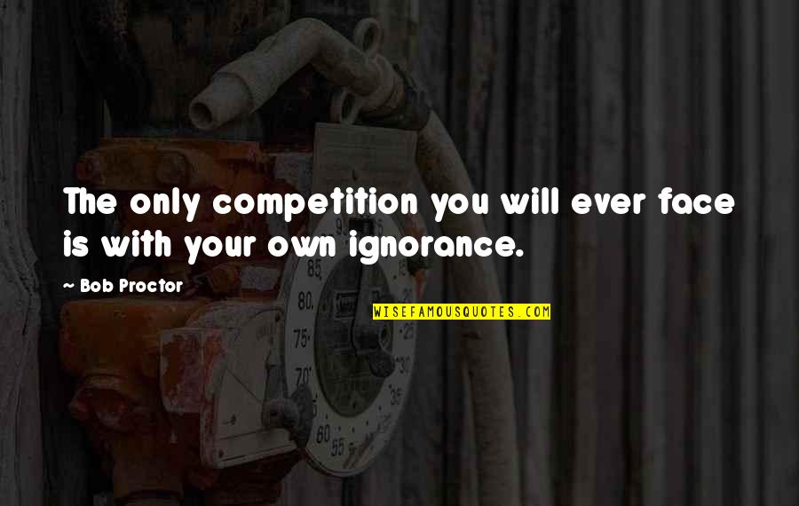 Personal Growth Self Development Quotes By Bob Proctor: The only competition you will ever face is