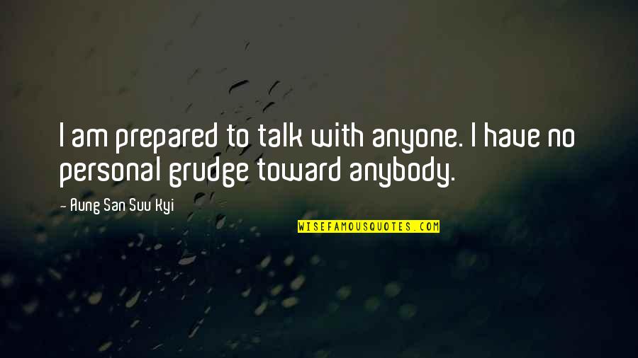 Personal Grudge Quotes By Aung San Suu Kyi: I am prepared to talk with anyone. I