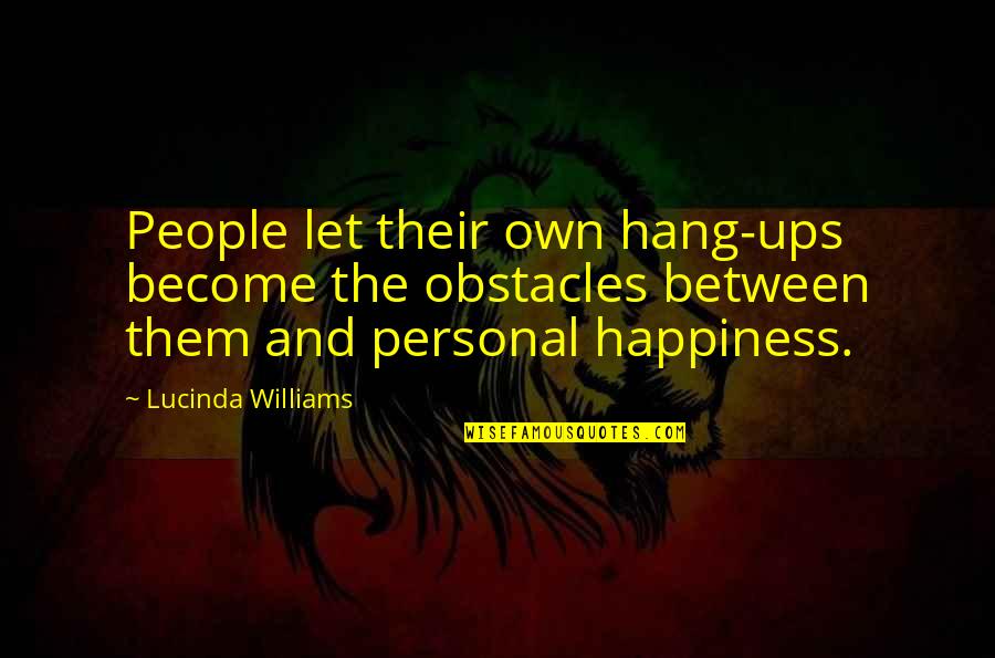 Personal Happiness Quotes By Lucinda Williams: People let their own hang-ups become the obstacles