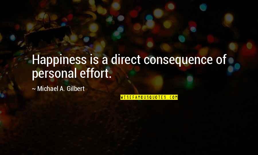 Personal Happiness Quotes By Michael A. Gilbert: Happiness is a direct consequence of personal effort.
