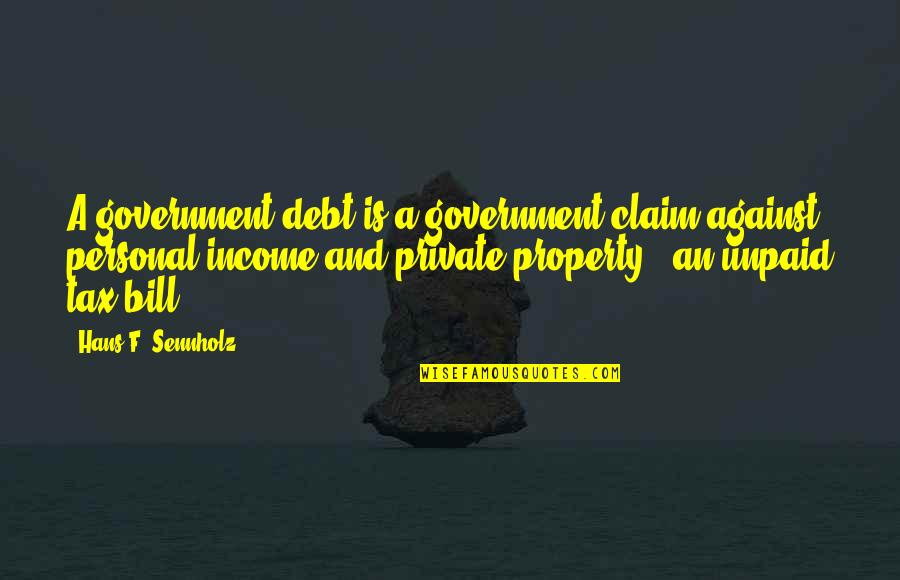 Personal Income Tax Quotes By Hans F. Sennholz: A government debt is a government claim against