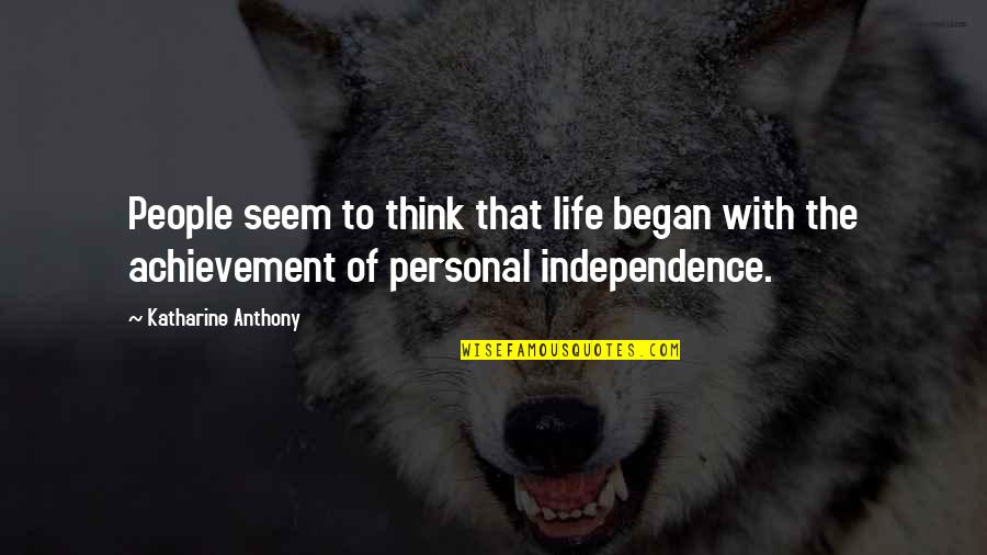 Personal Independence Quotes By Katharine Anthony: People seem to think that life began with