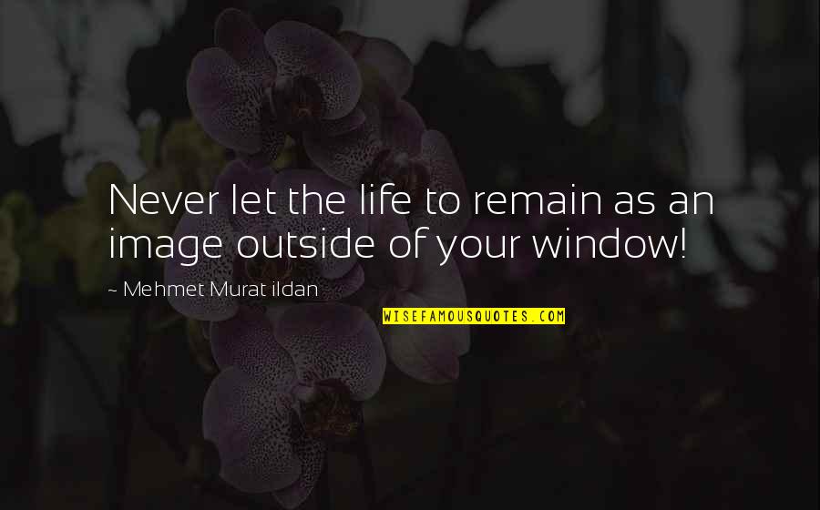 Personal Influence Quotes By Mehmet Murat Ildan: Never let the life to remain as an
