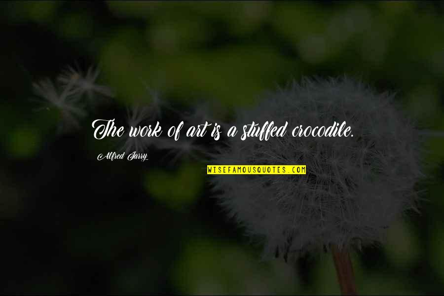 Personal Inner Strength Quotes By Alfred Jarry: The work of art is a stuffed crocodile.