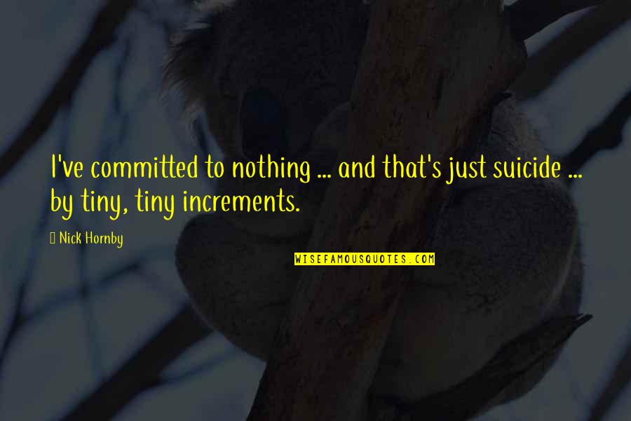Personal Insight Quotes By Nick Hornby: I've committed to nothing ... and that's just
