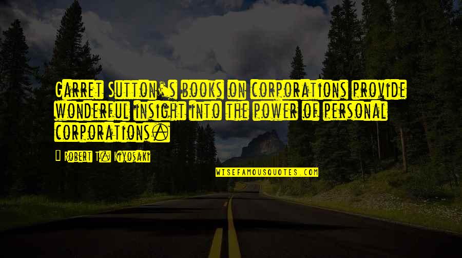 Personal Insight Quotes By Robert T. Kiyosaki: Garret Sutton's books on corporations provide wonderful insight