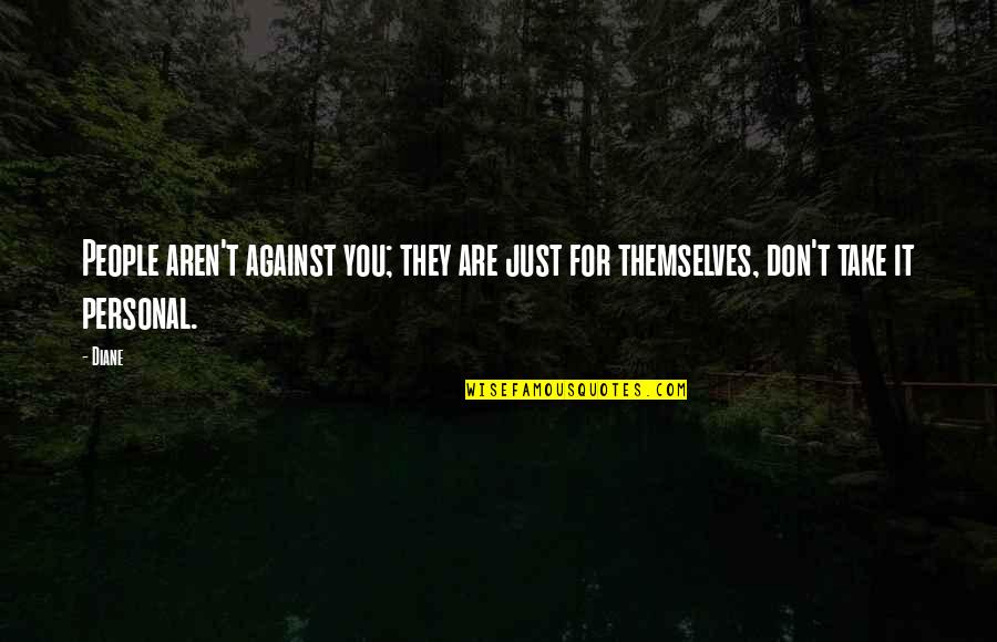 Personal Inspiration Quotes By Diane: People aren't against you; they are just for