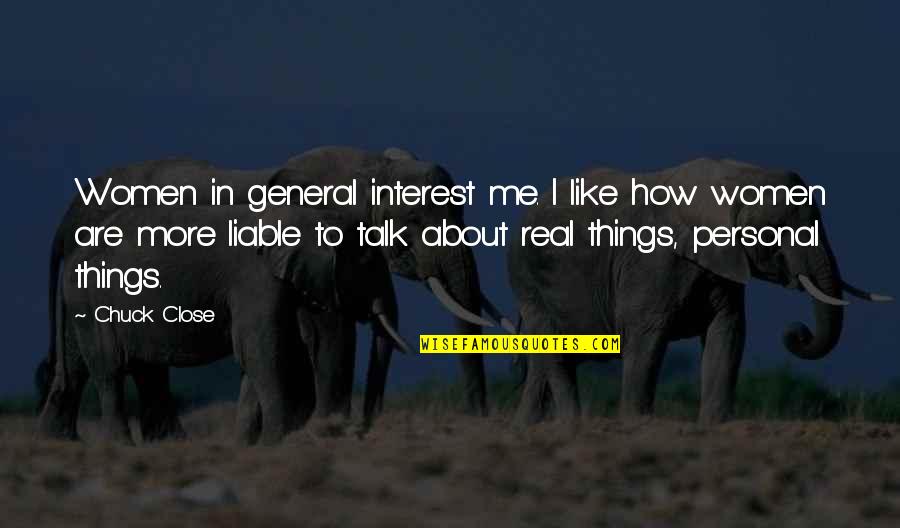 Personal Interest Quotes By Chuck Close: Women in general interest me. I like how Personal Interest Quotes By Chuck Close: Women in general interest me. I like how