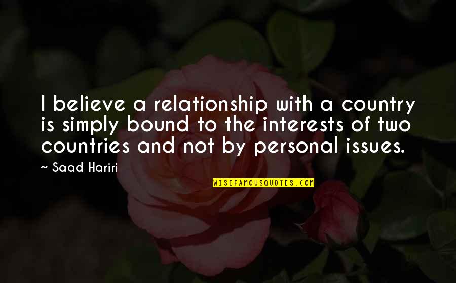 Personal Interests Quotes By Saad Hariri: I believe a relationship with a country is Personal Interests Quotes By Saad Hariri: I believe a relationship with a country is