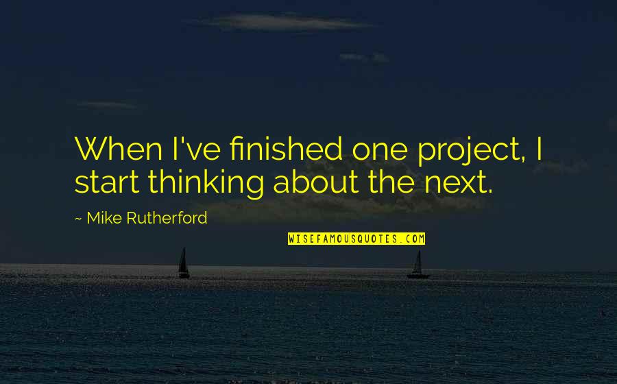 Personal Interviews Quotes By Mike Rutherford: When I've finished one project, I start thinking