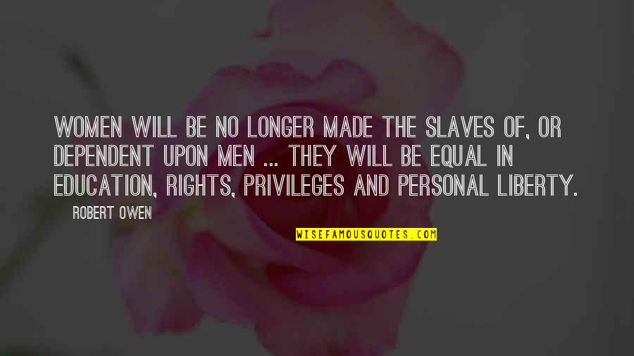 Personal Liberty Quotes By Robert Owen: Women will be no longer made the slaves