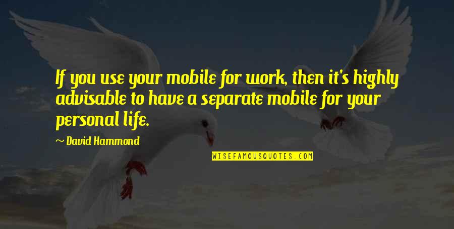 Personal Life And Work Quotes By David Hammond: If you use your mobile for work, then Personal Life And Work Quotes By David Hammond: If you use your mobile for work, then