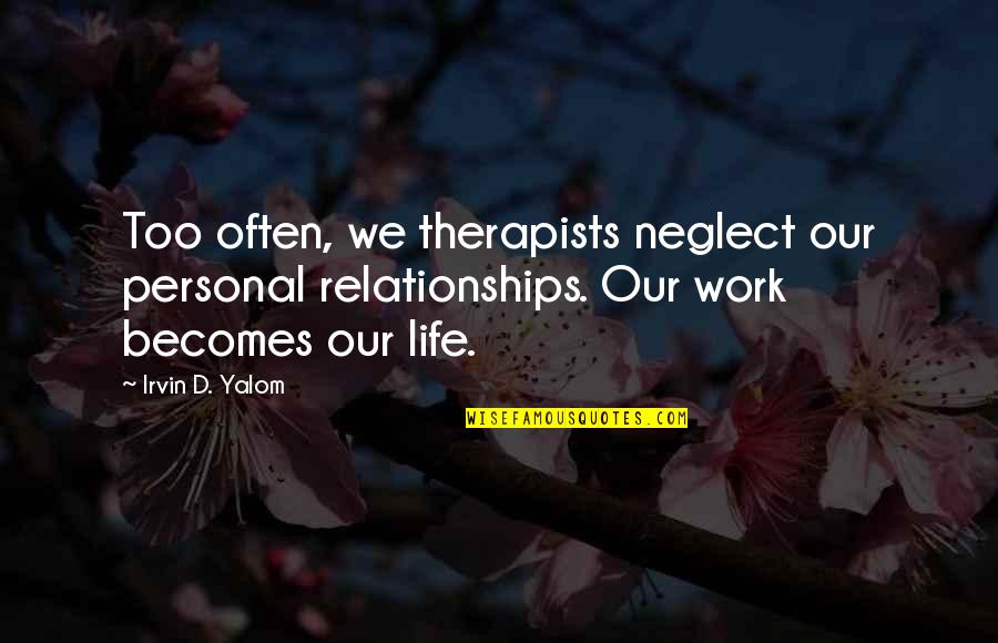 Personal Life And Work Quotes By Irvin D. Yalom: Too often, we therapists neglect our personal relationships. Personal Life And Work Quotes By Irvin D. Yalom: Too often, we therapists neglect our personal relationships.