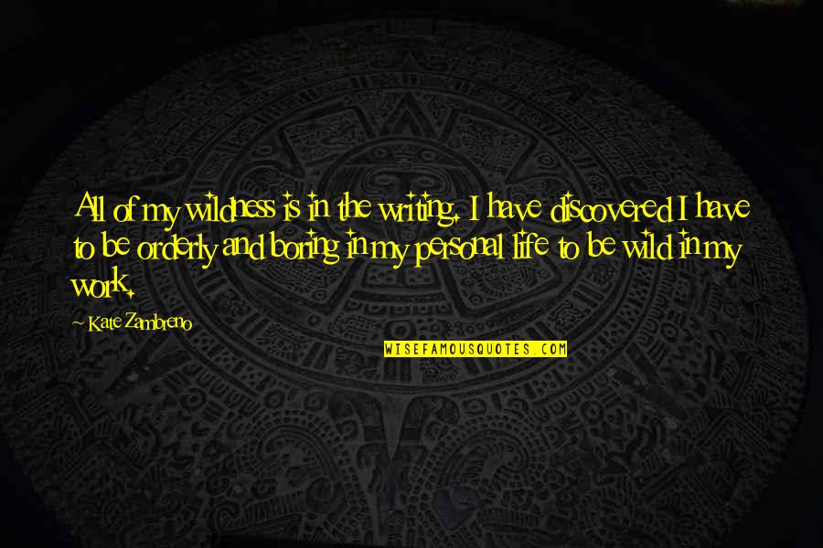 Personal Life And Work Quotes By Kate Zambreno: All of my wildness is in the writing. Personal Life And Work Quotes By Kate Zambreno: All of my wildness is in the writing.