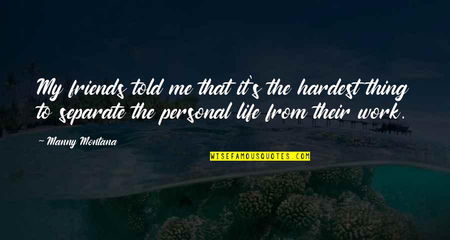 Personal Life And Work Quotes By Manny Montana: My friends told me that it's the hardest Personal Life And Work Quotes By Manny Montana: My friends told me that it's the hardest