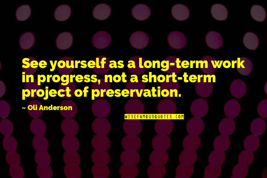 Personal Life And Work Quotes By Oli Anderson: See yourself as a long-term work in progress, Personal Life And Work Quotes By Oli Anderson: See yourself as a long-term work in progress,