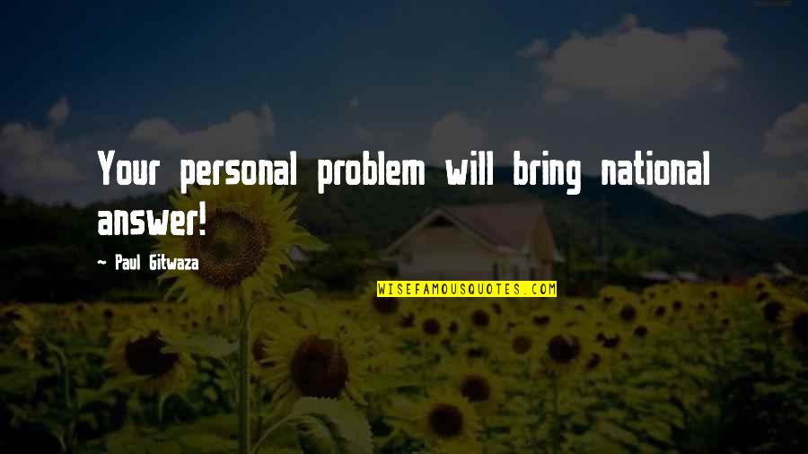 Personal Life Problem Quotes By Paul Gitwaza: Your personal problem will bring national answer! Personal Life Problem Quotes By Paul Gitwaza: Your personal problem will bring national answer!