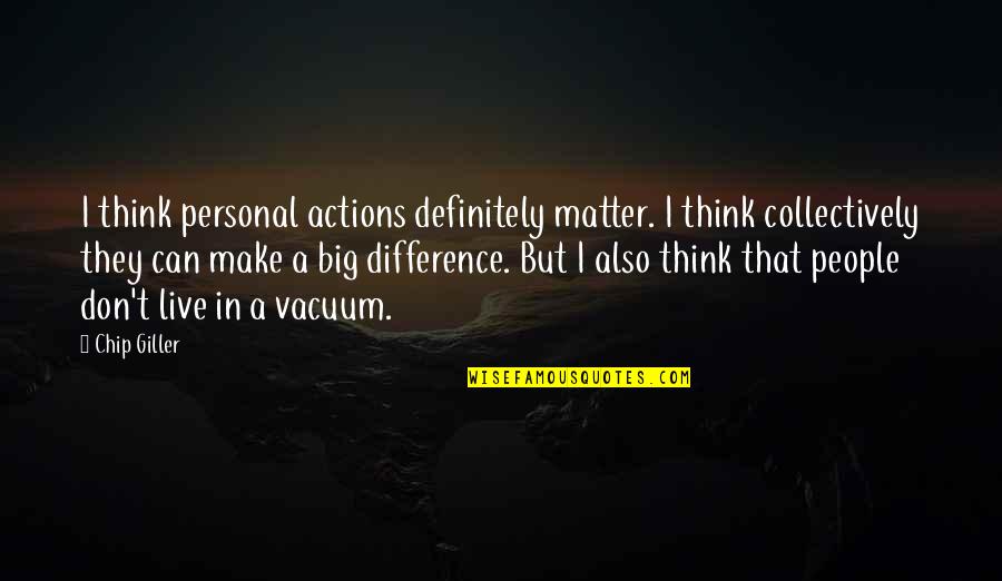 Personal Matter Quotes By Chip Giller: I think personal actions definitely matter. I think Personal Matter Quotes By Chip Giller: I think personal actions definitely matter. I think
