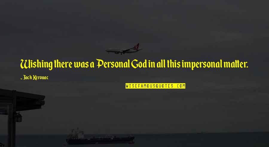 Personal Matter Quotes By Jack Kerouac: Wishing there was a Personal God in all