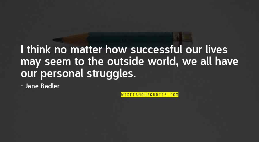 Personal Matter Quotes By Jane Badler: I think no matter how successful our lives Personal Matter Quotes By Jane Badler: I think no matter how successful our lives