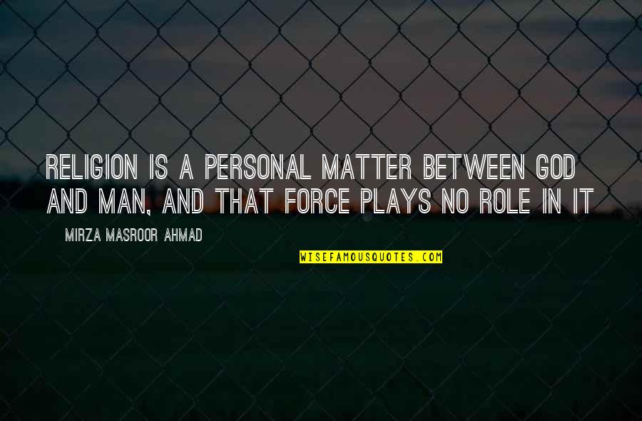 Personal Matter Quotes By Mirza Masroor Ahmad: Religion is a personal matter between God and Personal Matter Quotes By Mirza Masroor Ahmad: Religion is a personal matter between God and