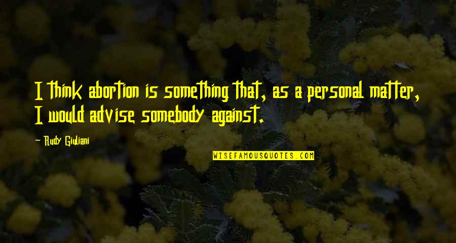 Personal Matter Quotes By Rudy Giuliani: I think abortion is something that, as a Personal Matter Quotes By Rudy Giuliani: I think abortion is something that, as a