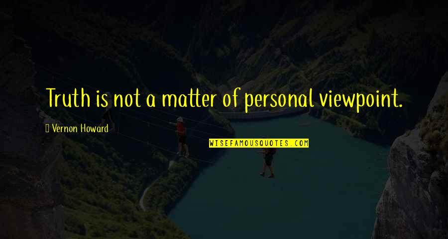 Personal Matter Quotes By Vernon Howard: Truth is not a matter of personal viewpoint. Personal Matter Quotes By Vernon Howard: Truth is not a matter of personal viewpoint.