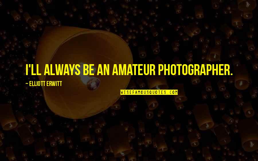 Personal Message Quotes By Elliott Erwitt: I'll always be an amateur photographer.