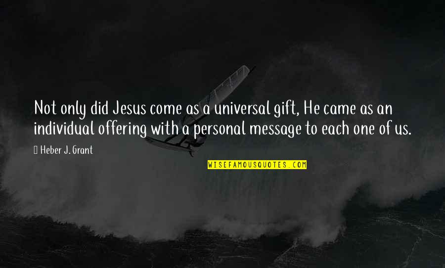 Personal Message Quotes By Heber J. Grant: Not only did Jesus come as a universal
