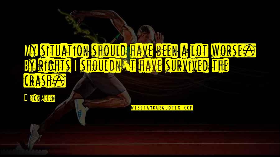 Personal Message Quotes By Rick Allen: My situation should have been a lot worse. Personal Message Quotes By Rick Allen: My situation should have been a lot worse.