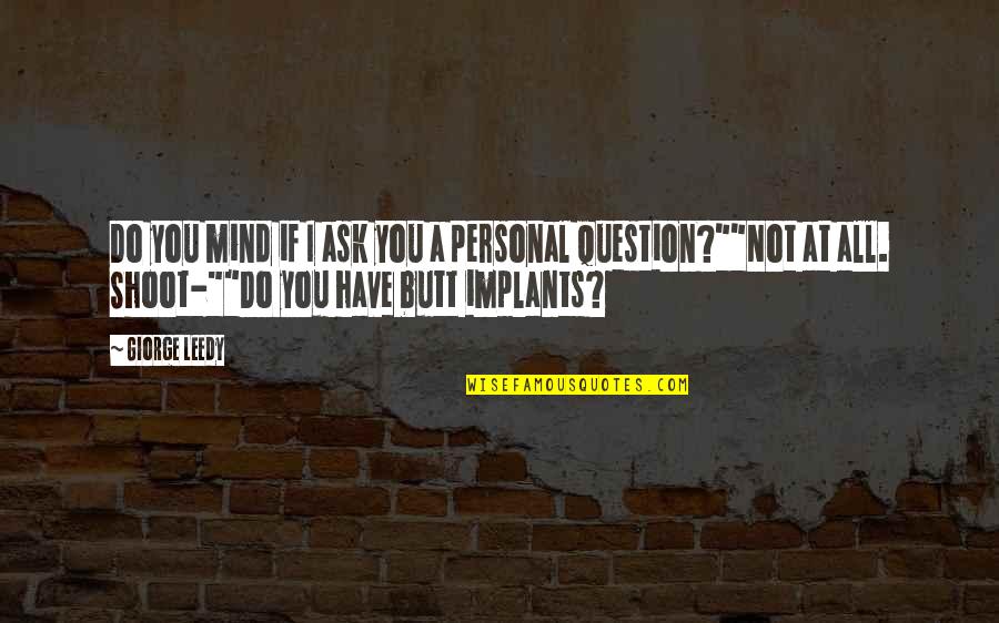 Personal Mind Quotes By Giorge Leedy: Do you mind if I ask you a