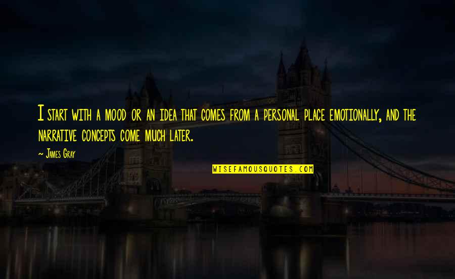Personal Narrative Quotes By James Gray: I start with a mood or an idea Personal Narrative Quotes By James Gray: I start with a mood or an idea