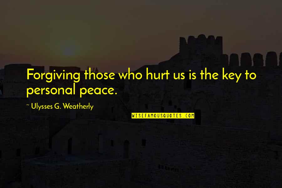 Personal Peace Quotes By Ulysses G. Weatherly: Forgiving those who hurt us is the key