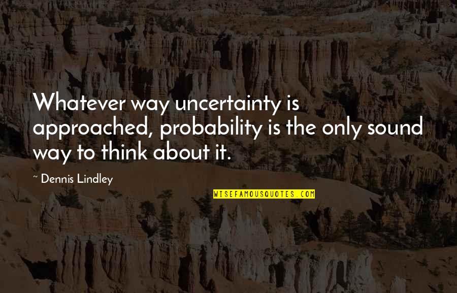 Personal Perspective Quotes By Dennis Lindley: Whatever way uncertainty is approached, probability is the