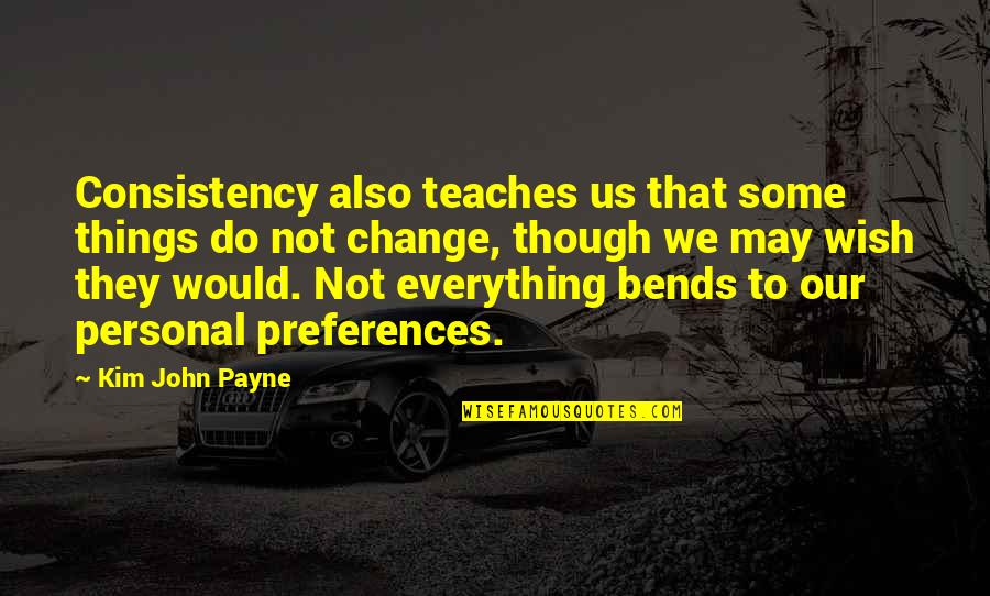 Personal Preferences Quotes By Kim John Payne: Consistency also teaches us that some things do