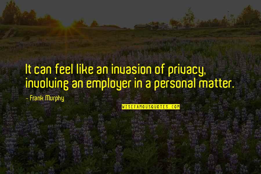 Personal Privacy Quotes By Frank Murphy: It can feel like an invasion of privacy,