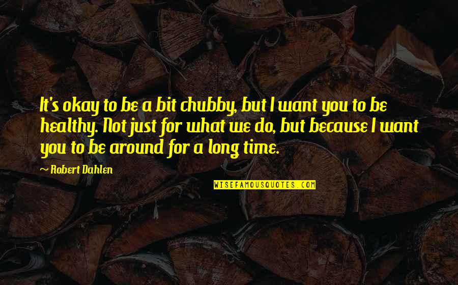 Personal Professional Development Quotes By Robert Dahlen: It's okay to be a bit chubby, but