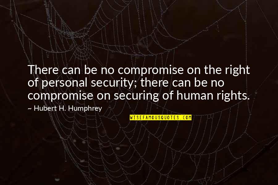 Personal Security Quotes By Hubert H. Humphrey: There can be no compromise on the right Personal Security Quotes By Hubert H. Humphrey: There can be no compromise on the right