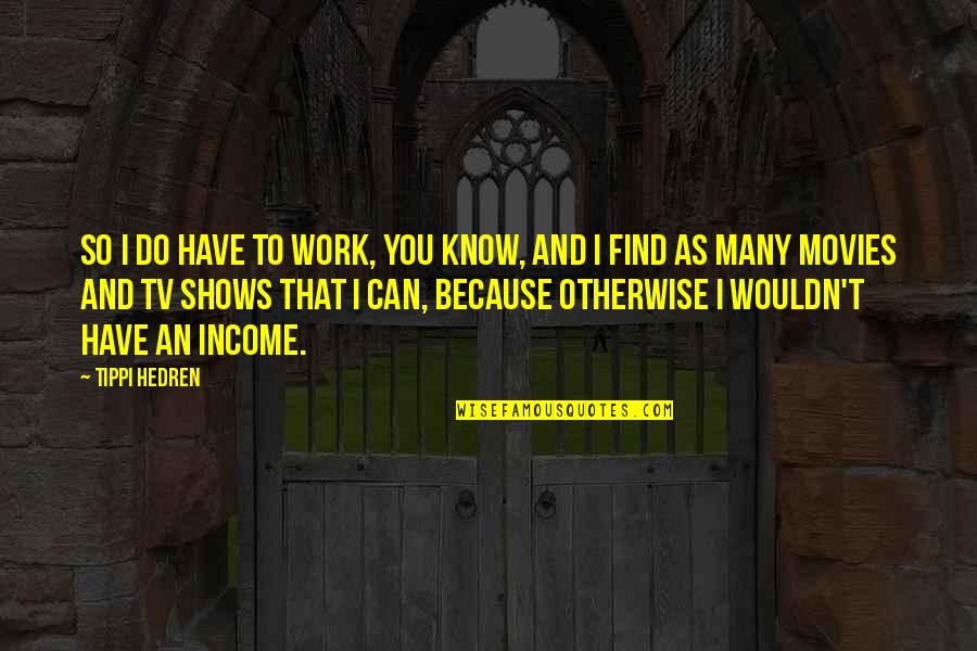 Personal Security Quotes By Tippi Hedren: So I do have to work, you know, Personal Security Quotes By Tippi Hedren: So I do have to work, you know,