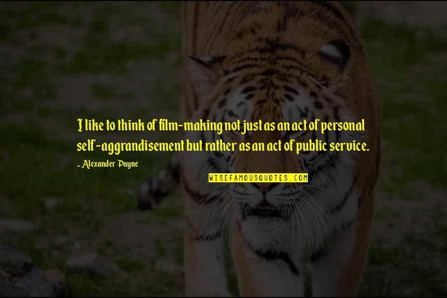 Personal Service Quotes By Alexander Payne: I like to think of film-making not just Personal Service Quotes By Alexander Payne: I like to think of film-making not just