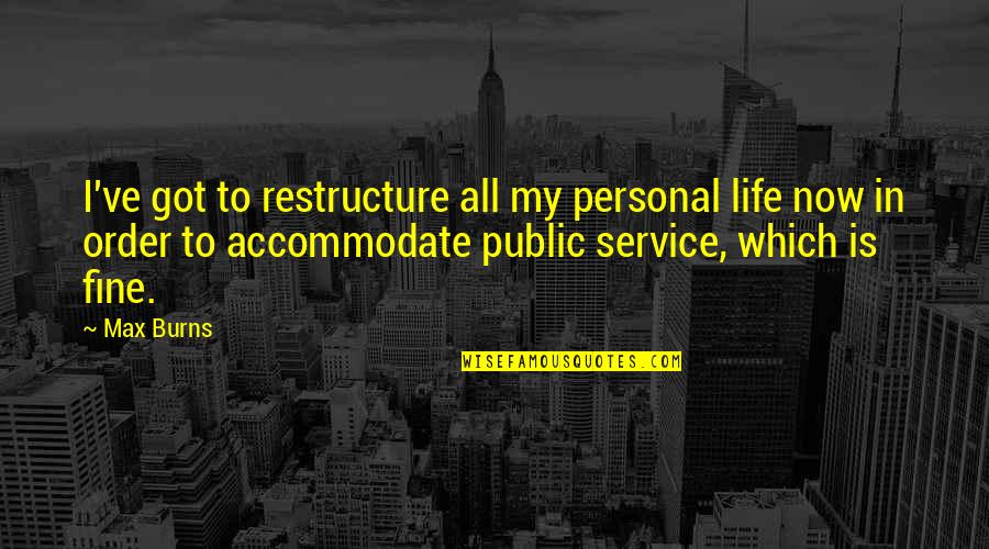 Personal Service Quotes By Max Burns: I've got to restructure all my personal life