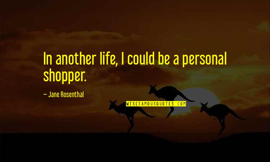 Personal Shopper Quotes By Jane Rosenthal: In another life, I could be a personal Personal Shopper Quotes By Jane Rosenthal: In another life, I could be a personal